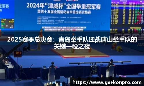 2025赛季总决赛：青岛举重队迎战唐山举重队的关键一役之夜
