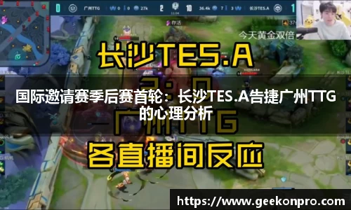 国际邀请赛季后赛首轮：长沙TES.A告捷广州TTG的心理分析