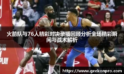 火箭队与76人精彩对决录播回顾分析全场精彩瞬间与战术解析